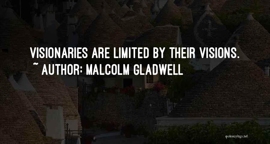 Malcolm Gladwell Quotes: Visionaries Are Limited By Their Visions.