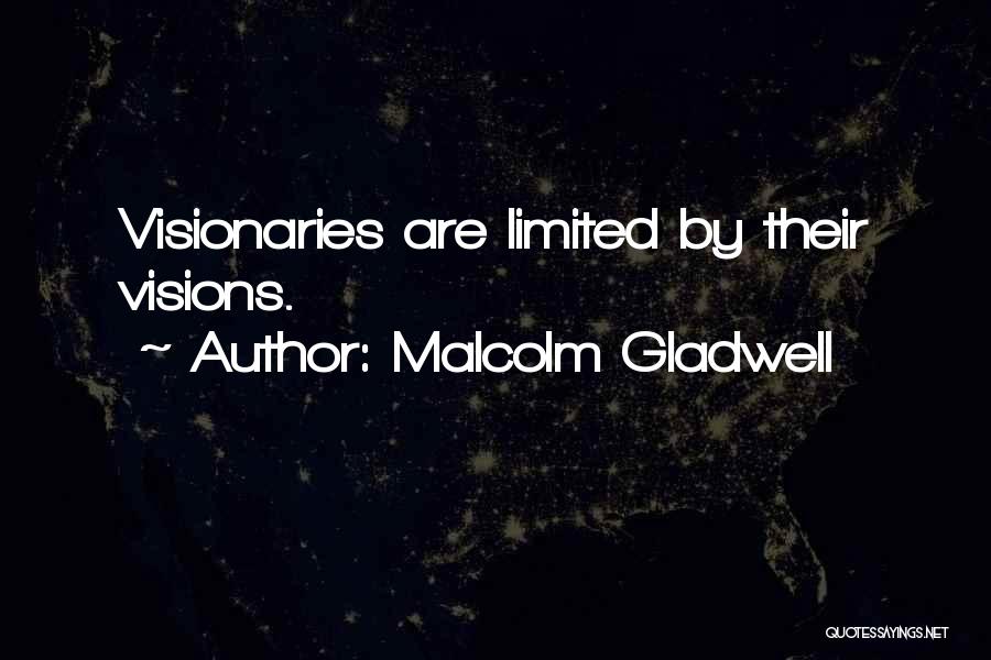 Malcolm Gladwell Quotes: Visionaries Are Limited By Their Visions.