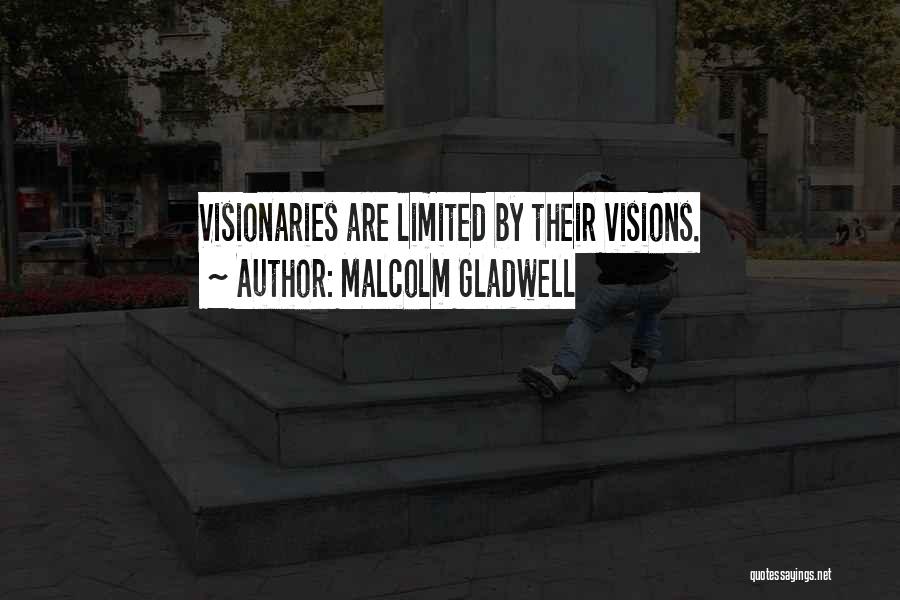Malcolm Gladwell Quotes: Visionaries Are Limited By Their Visions.