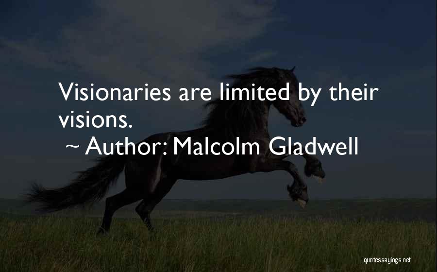 Malcolm Gladwell Quotes: Visionaries Are Limited By Their Visions.