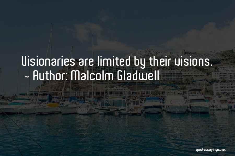 Malcolm Gladwell Quotes: Visionaries Are Limited By Their Visions.