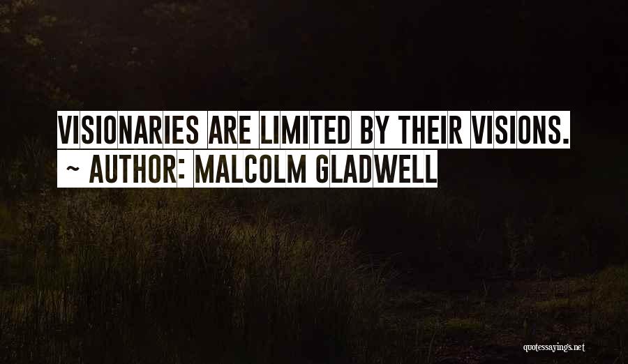 Malcolm Gladwell Quotes: Visionaries Are Limited By Their Visions.