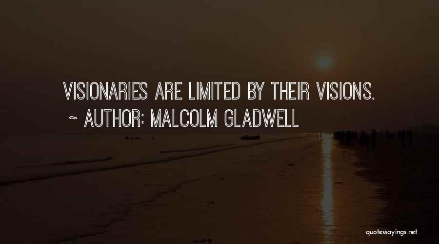 Malcolm Gladwell Quotes: Visionaries Are Limited By Their Visions.