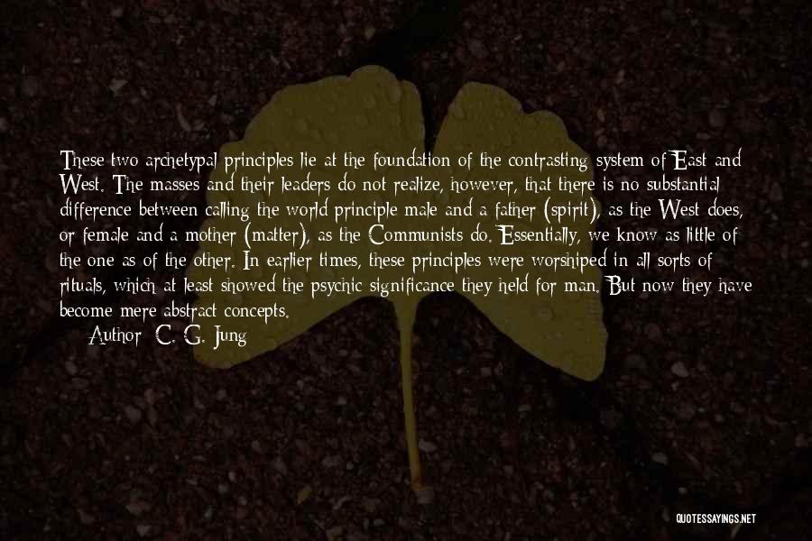 C. G. Jung Quotes: These Two Archetypal Principles Lie At The Foundation Of The Contrasting System Of East And West. The Masses And Their