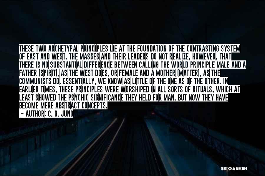 C. G. Jung Quotes: These Two Archetypal Principles Lie At The Foundation Of The Contrasting System Of East And West. The Masses And Their