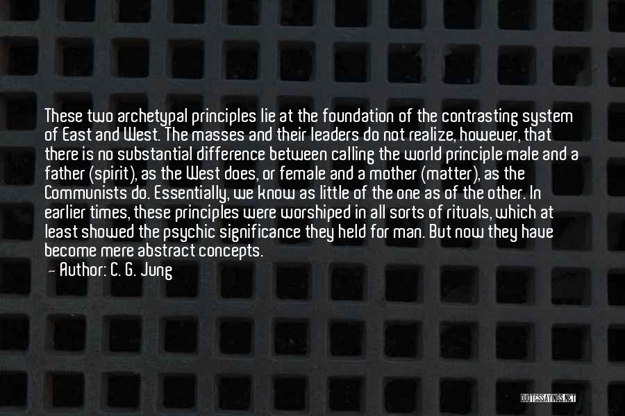 C. G. Jung Quotes: These Two Archetypal Principles Lie At The Foundation Of The Contrasting System Of East And West. The Masses And Their