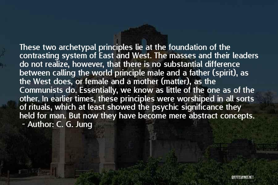 C. G. Jung Quotes: These Two Archetypal Principles Lie At The Foundation Of The Contrasting System Of East And West. The Masses And Their