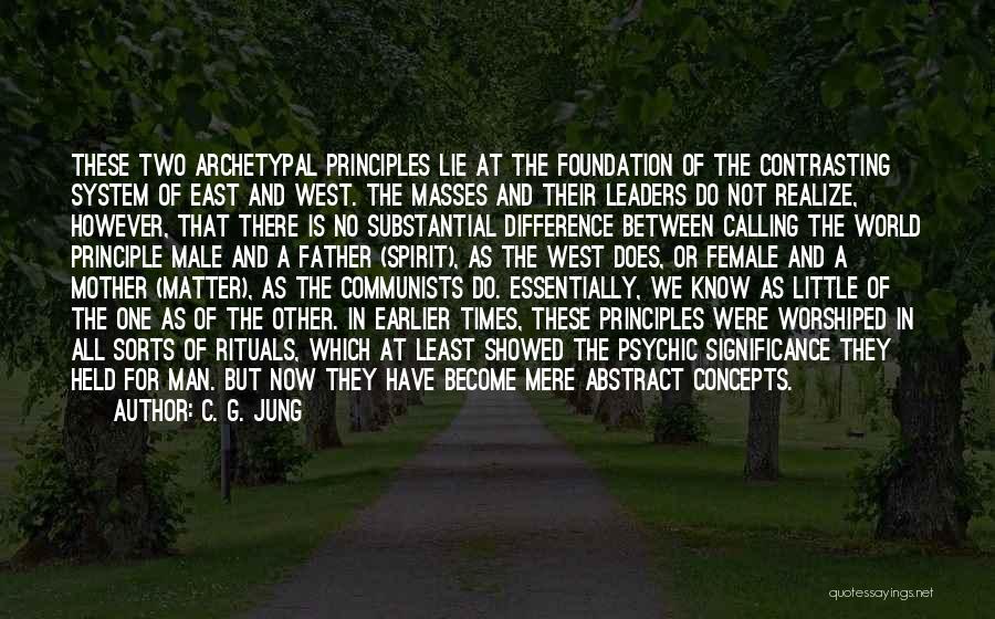 C. G. Jung Quotes: These Two Archetypal Principles Lie At The Foundation Of The Contrasting System Of East And West. The Masses And Their