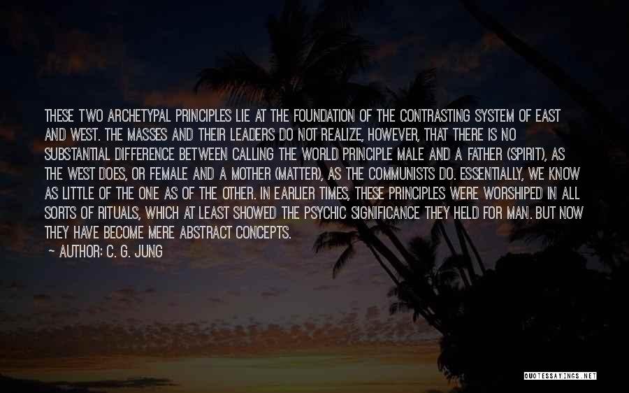 C. G. Jung Quotes: These Two Archetypal Principles Lie At The Foundation Of The Contrasting System Of East And West. The Masses And Their