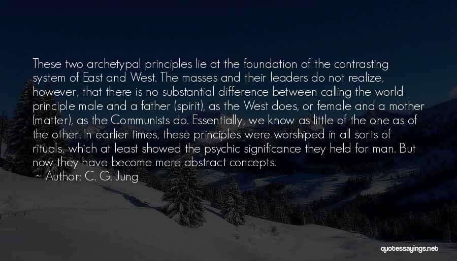 C. G. Jung Quotes: These Two Archetypal Principles Lie At The Foundation Of The Contrasting System Of East And West. The Masses And Their
