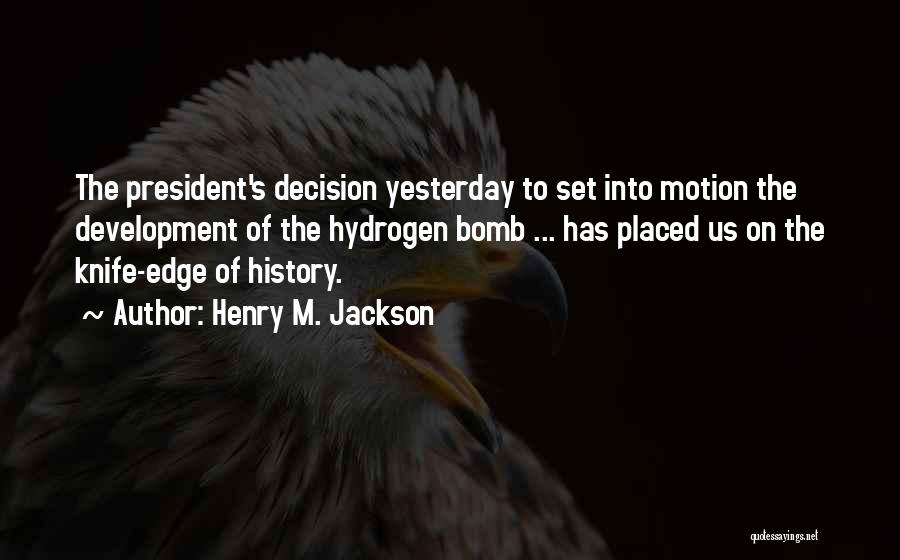 Henry M. Jackson Quotes: The President's Decision Yesterday To Set Into Motion The Development Of The Hydrogen Bomb ... Has Placed Us On The