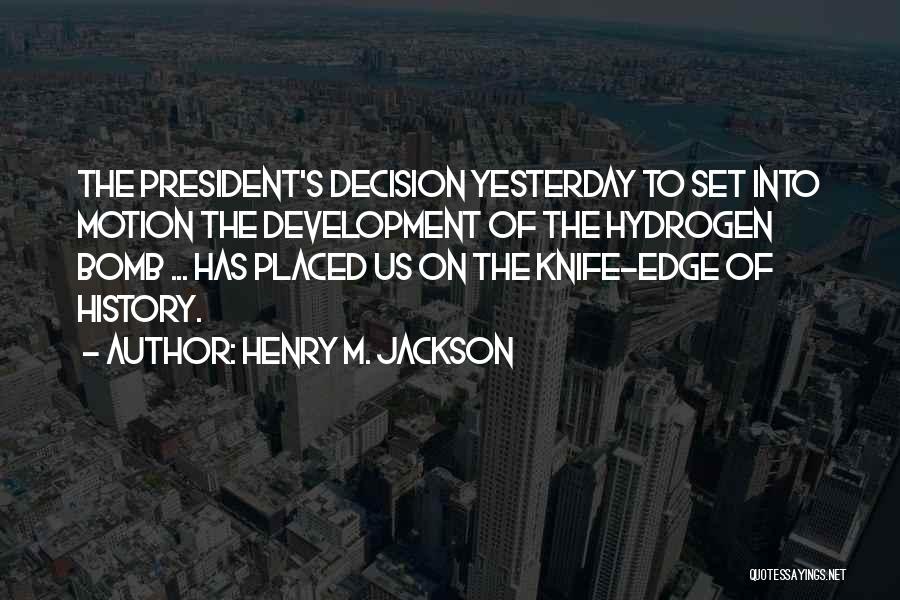 Henry M. Jackson Quotes: The President's Decision Yesterday To Set Into Motion The Development Of The Hydrogen Bomb ... Has Placed Us On The