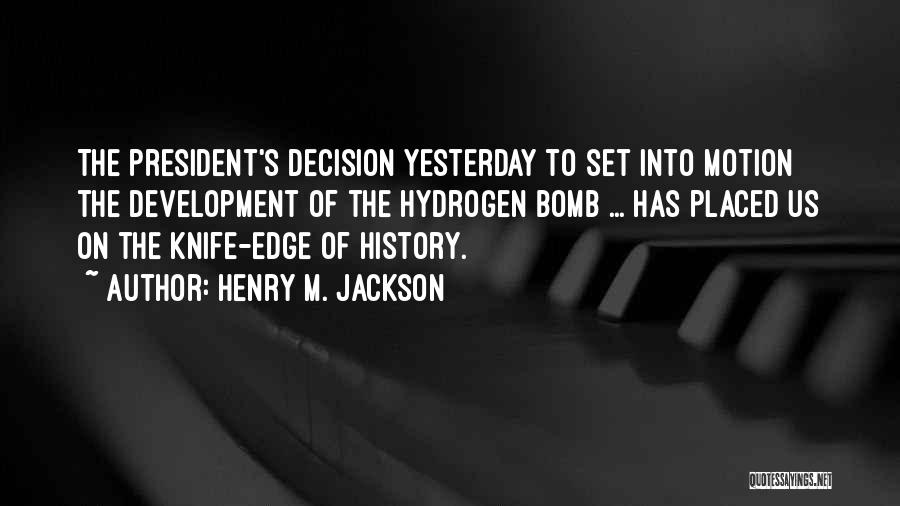 Henry M. Jackson Quotes: The President's Decision Yesterday To Set Into Motion The Development Of The Hydrogen Bomb ... Has Placed Us On The