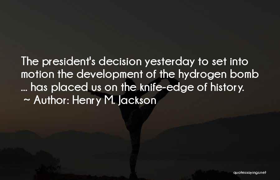 Henry M. Jackson Quotes: The President's Decision Yesterday To Set Into Motion The Development Of The Hydrogen Bomb ... Has Placed Us On The