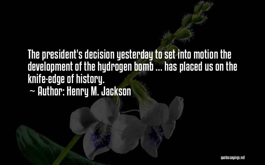 Henry M. Jackson Quotes: The President's Decision Yesterday To Set Into Motion The Development Of The Hydrogen Bomb ... Has Placed Us On The