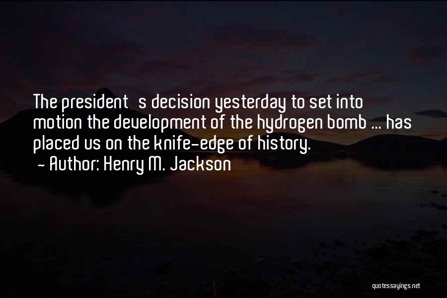 Henry M. Jackson Quotes: The President's Decision Yesterday To Set Into Motion The Development Of The Hydrogen Bomb ... Has Placed Us On The