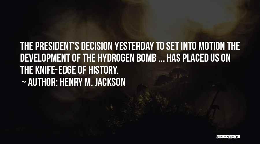 Henry M. Jackson Quotes: The President's Decision Yesterday To Set Into Motion The Development Of The Hydrogen Bomb ... Has Placed Us On The