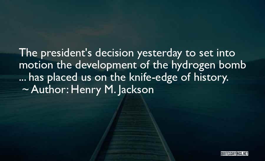Henry M. Jackson Quotes: The President's Decision Yesterday To Set Into Motion The Development Of The Hydrogen Bomb ... Has Placed Us On The