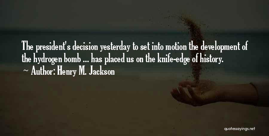 Henry M. Jackson Quotes: The President's Decision Yesterday To Set Into Motion The Development Of The Hydrogen Bomb ... Has Placed Us On The