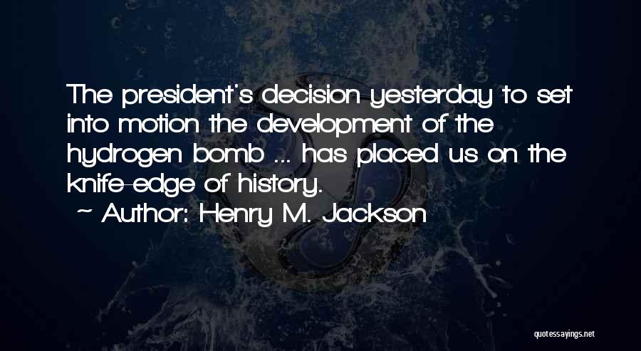 Henry M. Jackson Quotes: The President's Decision Yesterday To Set Into Motion The Development Of The Hydrogen Bomb ... Has Placed Us On The