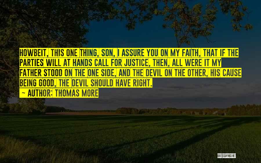 Thomas More Quotes: Howbeit, This One Thing, Son, I Assure You On My Faith, That If The Parties Will At Hands Call For