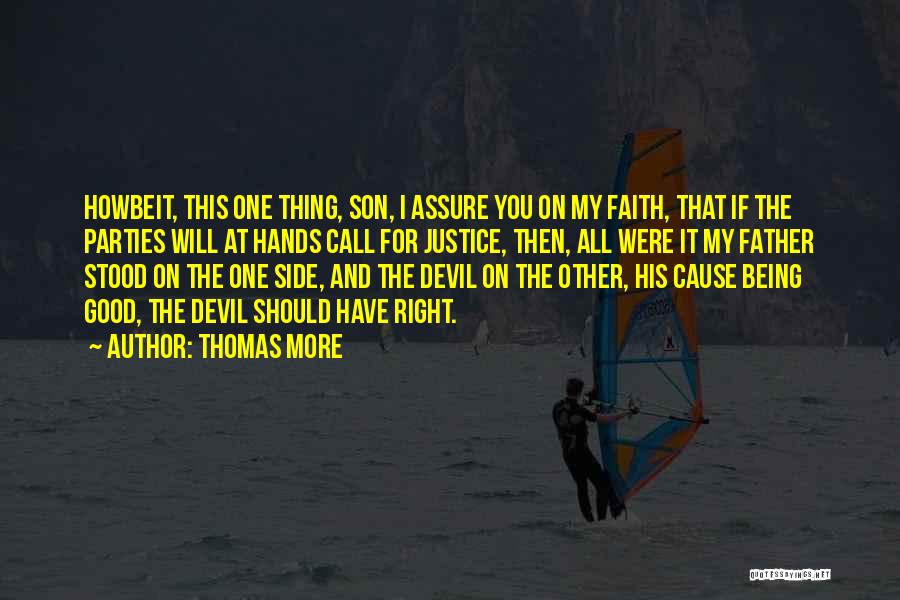 Thomas More Quotes: Howbeit, This One Thing, Son, I Assure You On My Faith, That If The Parties Will At Hands Call For
