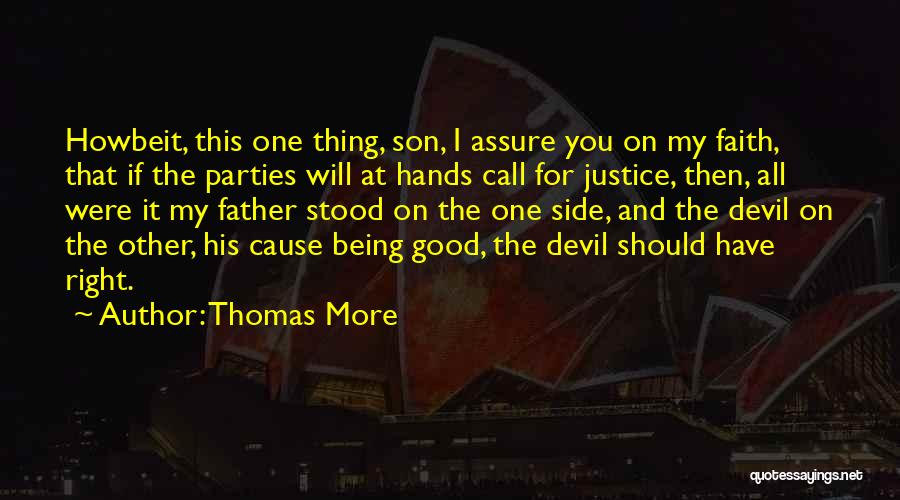 Thomas More Quotes: Howbeit, This One Thing, Son, I Assure You On My Faith, That If The Parties Will At Hands Call For