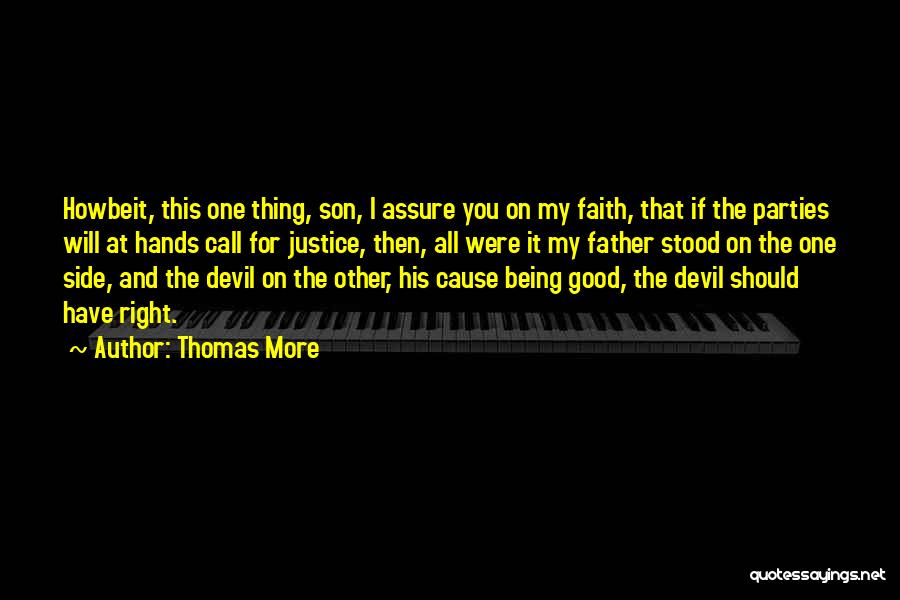 Thomas More Quotes: Howbeit, This One Thing, Son, I Assure You On My Faith, That If The Parties Will At Hands Call For