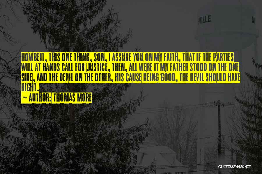 Thomas More Quotes: Howbeit, This One Thing, Son, I Assure You On My Faith, That If The Parties Will At Hands Call For
