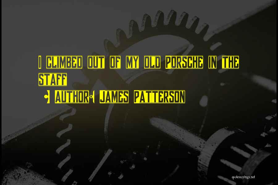 James Patterson Quotes: I Climbed Out Of My Old Porsche In The Staff