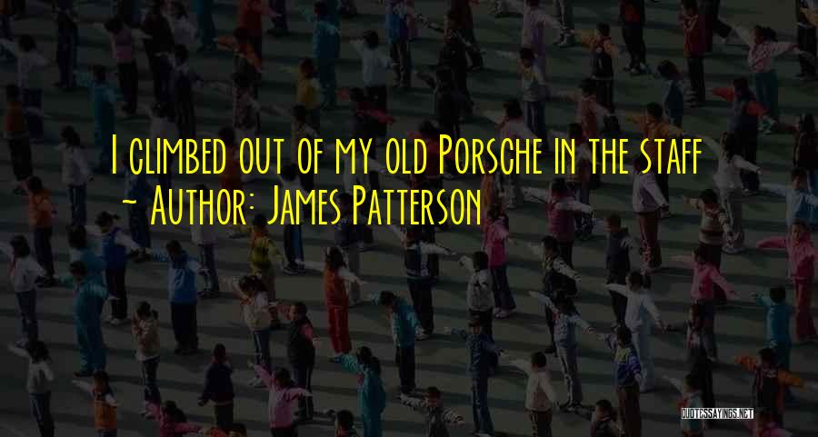 James Patterson Quotes: I Climbed Out Of My Old Porsche In The Staff
