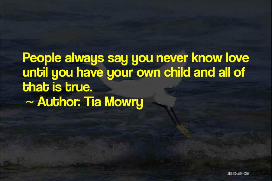 Tia Mowry Quotes: People Always Say You Never Know Love Until You Have Your Own Child And All Of That Is True.