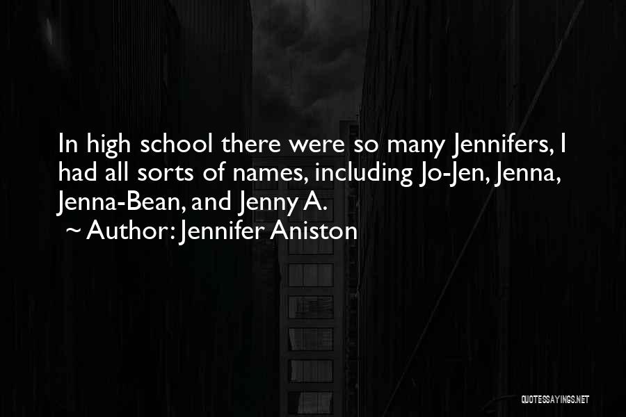 Jennifer Aniston Quotes: In High School There Were So Many Jennifers, I Had All Sorts Of Names, Including Jo-jen, Jenna, Jenna-bean, And Jenny