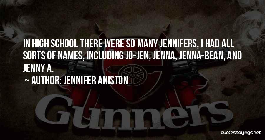 Jennifer Aniston Quotes: In High School There Were So Many Jennifers, I Had All Sorts Of Names, Including Jo-jen, Jenna, Jenna-bean, And Jenny