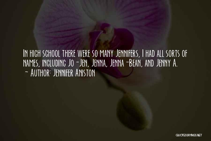 Jennifer Aniston Quotes: In High School There Were So Many Jennifers, I Had All Sorts Of Names, Including Jo-jen, Jenna, Jenna-bean, And Jenny