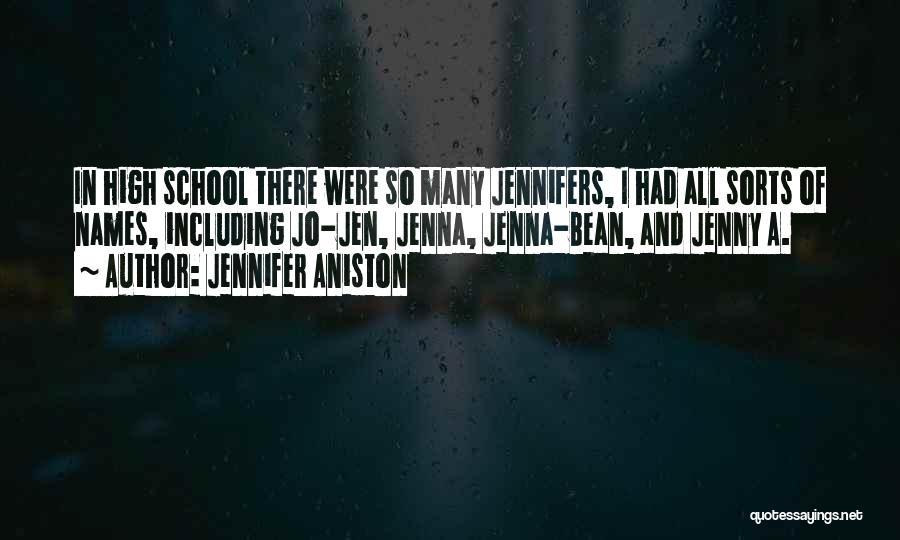 Jennifer Aniston Quotes: In High School There Were So Many Jennifers, I Had All Sorts Of Names, Including Jo-jen, Jenna, Jenna-bean, And Jenny