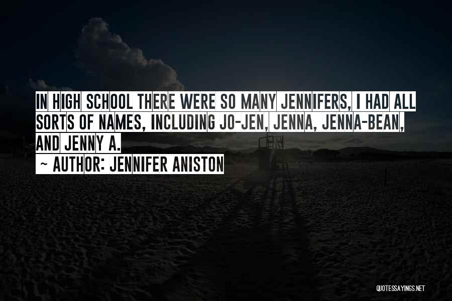 Jennifer Aniston Quotes: In High School There Were So Many Jennifers, I Had All Sorts Of Names, Including Jo-jen, Jenna, Jenna-bean, And Jenny
