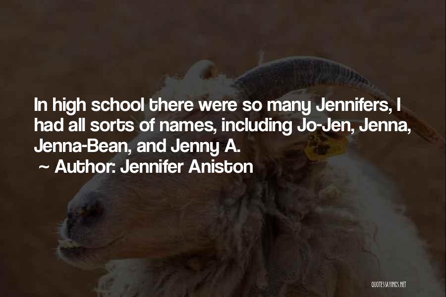 Jennifer Aniston Quotes: In High School There Were So Many Jennifers, I Had All Sorts Of Names, Including Jo-jen, Jenna, Jenna-bean, And Jenny