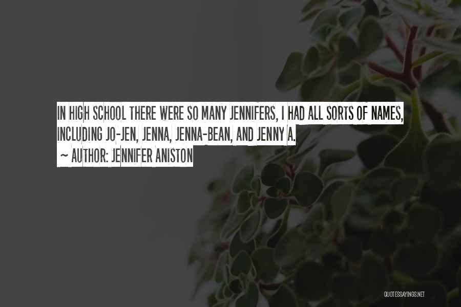 Jennifer Aniston Quotes: In High School There Were So Many Jennifers, I Had All Sorts Of Names, Including Jo-jen, Jenna, Jenna-bean, And Jenny