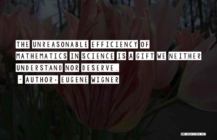 Eugene Wigner Quotes: The Unreasonable Efficiency Of Mathematics In Science Is A Gift We Neither Understand Nor Deserve.