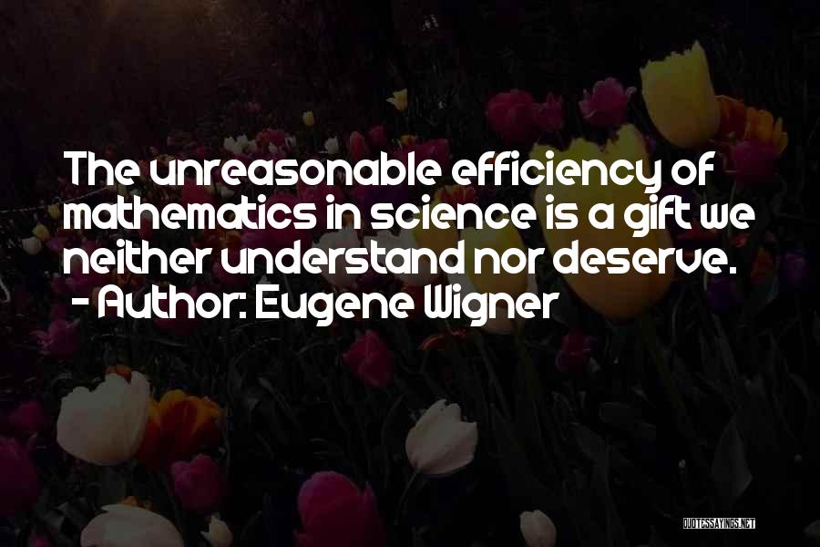 Eugene Wigner Quotes: The Unreasonable Efficiency Of Mathematics In Science Is A Gift We Neither Understand Nor Deserve.