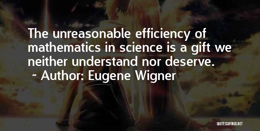 Eugene Wigner Quotes: The Unreasonable Efficiency Of Mathematics In Science Is A Gift We Neither Understand Nor Deserve.