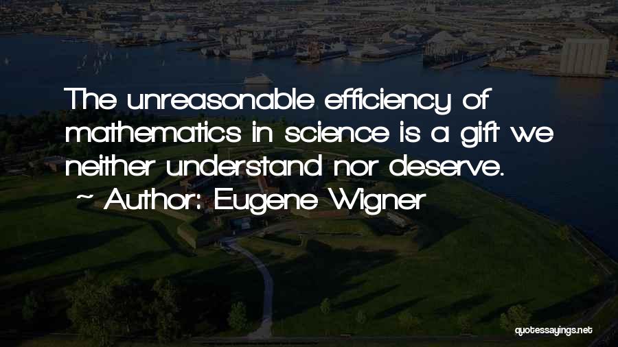 Eugene Wigner Quotes: The Unreasonable Efficiency Of Mathematics In Science Is A Gift We Neither Understand Nor Deserve.