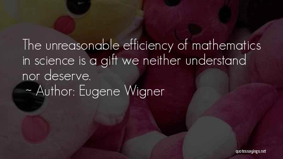 Eugene Wigner Quotes: The Unreasonable Efficiency Of Mathematics In Science Is A Gift We Neither Understand Nor Deserve.