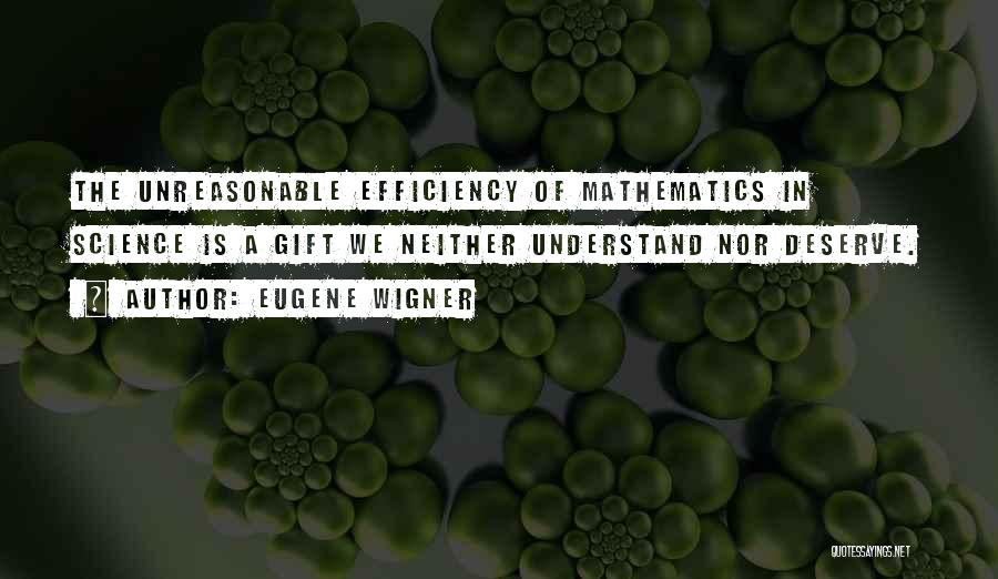 Eugene Wigner Quotes: The Unreasonable Efficiency Of Mathematics In Science Is A Gift We Neither Understand Nor Deserve.