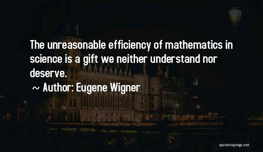 Eugene Wigner Quotes: The Unreasonable Efficiency Of Mathematics In Science Is A Gift We Neither Understand Nor Deserve.