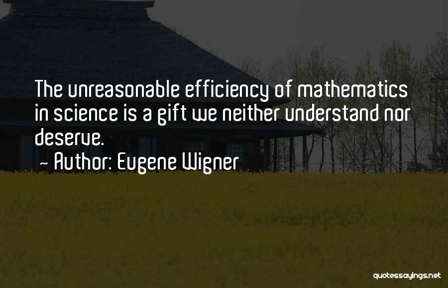 Eugene Wigner Quotes: The Unreasonable Efficiency Of Mathematics In Science Is A Gift We Neither Understand Nor Deserve.