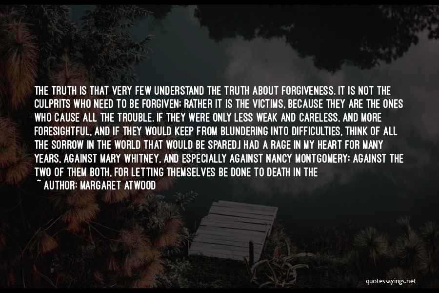 Margaret Atwood Quotes: The Truth Is That Very Few Understand The Truth About Forgiveness. It Is Not The Culprits Who Need To Be