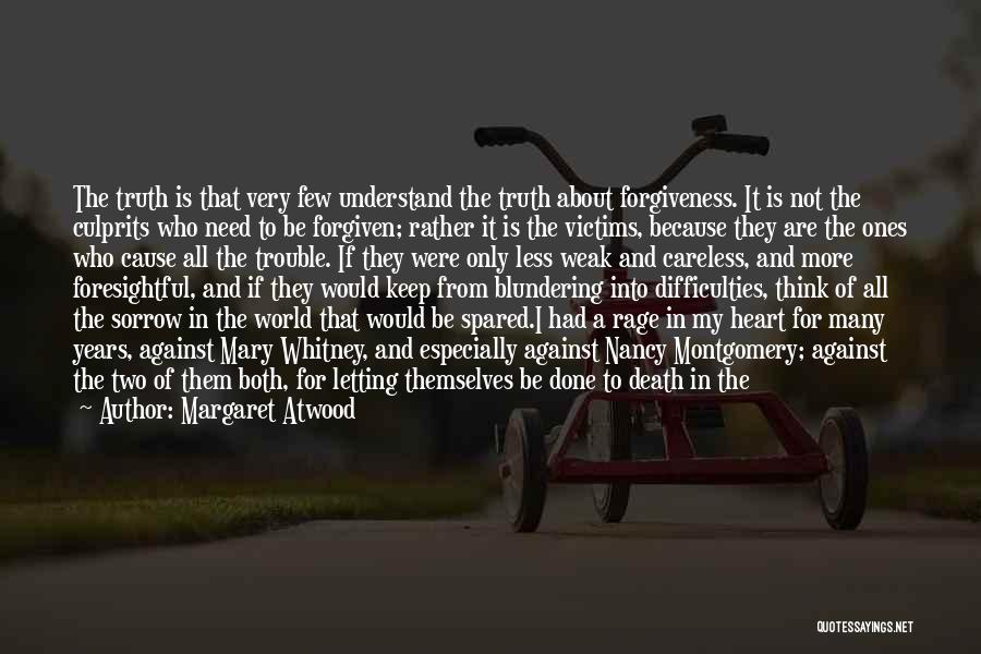 Margaret Atwood Quotes: The Truth Is That Very Few Understand The Truth About Forgiveness. It Is Not The Culprits Who Need To Be