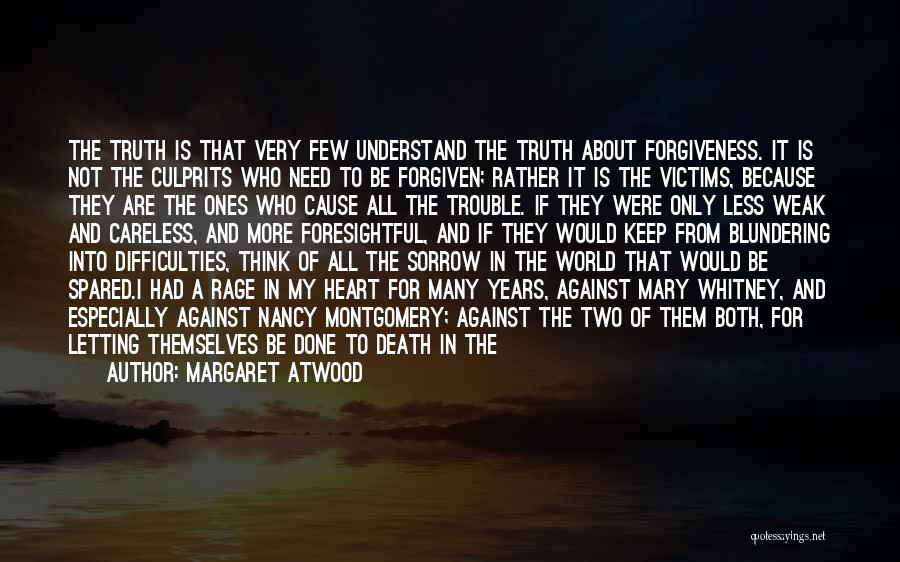 Margaret Atwood Quotes: The Truth Is That Very Few Understand The Truth About Forgiveness. It Is Not The Culprits Who Need To Be